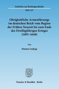 Produktbild: Obrigkeitliche Armenf&uuml;rsorge im deutschen Reich vom Beginn der Fr&uuml;hen Neuzeit bis zum Ende des Drei&szlig;igj&auml;hrigen Krieges (1495&ndash;1648).