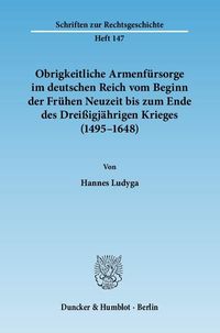 Produktbild: Obrigkeitliche Armenf&uuml;rsorge im deutschen Reich vom Beginn der Fr&uuml;hen Neuzeit bis zum Ende des Drei&szlig;igj&auml;hrigen Krieges (1495&ndash;1648).