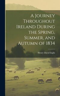 Produktbild: A Journey Throughout Ireland During the Spring, Summer, and Autumn of 1834