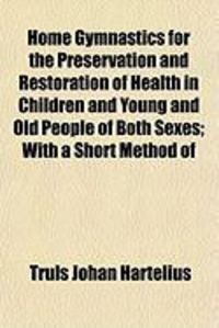 Produktbild: Home Gymnastics for the Preservation and Restoration of Health in Children and Young and Old People of Both Sexes; With a Short Method of