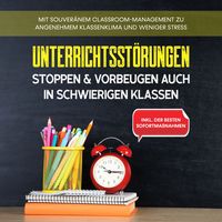 Produktbild: Unterrichtsst&ouml;rungen stoppen & vorbeugen auch in schwierigen Klassen: Mit souver&auml;nem Classroom-Managment zu angenehmem Klassenklima und weniger Stress - inkl. der besten Sofortma&szlig;nahmen