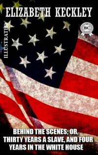 Produktbild: Behind the Scenes; or, Thirty Years a Slave, and Four Years in the White House. Illustrated