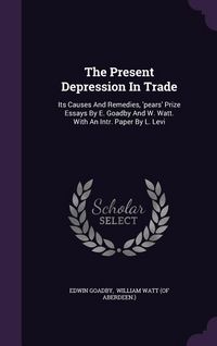 Produktbild: The Present Depression In Trade: Its Causes And Remedies, 'pears' Prize Essays By E. Goadby And W. Watt. With An Intr. Paper By L. Levi