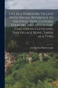 Produktbild: Life in a Yorkshire Village (with Special Reference to the Evolution, Customs, Folklore and Legends of Carlton-in-Cleveland, This Village Being Taken