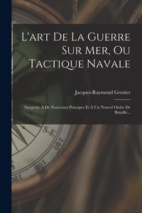 Produktbild: L'art De La Guerre Sur Mer, Ou Tactique Navale: Assujettie &Agrave; De Nouveaux Principes Et &Agrave; Un Nouvel Ordre De Bataille...