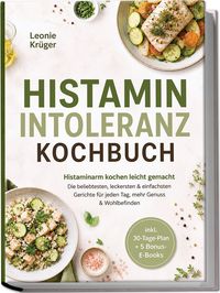 Produktbild: Histaminintoleranz Kochbuch: Histaminarm kochen leicht gemacht &ndash; Die beliebtesten, leckersten & einfachsten Gerichte f&uuml;r jeden Tag, mehr Genuss & Wohlbefinden &ndash; inkl. 30-Tage-Plan + 5 Bonus-E-Books