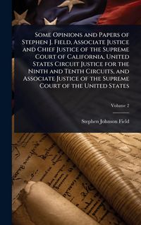 Produktbild: Some Opinions and Papers of Stephen J. Field, Associate Justice and Chief Justice of the Supreme Court of California, United States Circuit Justice fo