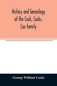 Produktbild: History and genealogy of the Cock, Cocks, Cox family, descended from James and Sarah Cock, of Killingworth upon Matinecock, in the township of Oyster