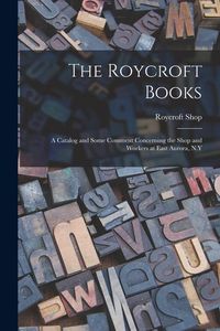 Produktbild: The Roycroft Books; a Catalog and Some Comment Concerning the Shop and Workers at East Aurora, N.Y