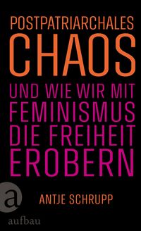 Produktbild: Postpatriarchales Chaos und wie wir mit Feminismus die Freiheit erobern