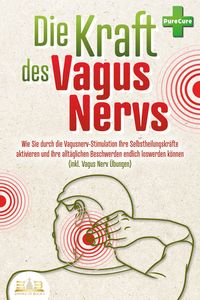 Produktbild: Die Kraft des Vagus Nervs: Wie Sie durch die Vagusnerv-Stimulation Ihre Selbstheilungskr&auml;fte aktivieren und Ihre allt&auml;glichen Beschwerden endlich loswerden k&ouml;nnen (inkl. Vagus Nerv &Uuml;bungen)