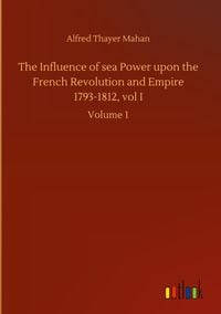 Produktbild: The Influence of sea Power upon the French Revolution and Empire 1793-1812, vol I