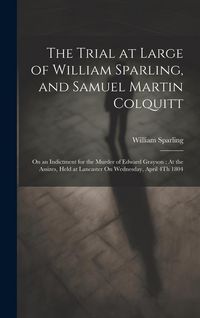 Produktbild: The Trial at Large of William Sparling, and Samuel Martin Colquitt: On an Indictment for the Murder of Edward Grayson: At the Assizes, Held at Lancast