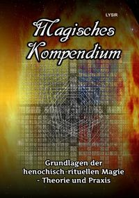 MAGISCHES KOMPENDIUM / Magisches Kompendium - Grundlagen der henochisch-rituellen Magie - Theorie und Praxis Frater Lysir