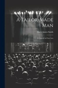 Produktbild: A Tailor-made Man: A Comedy in Four Acts