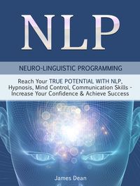 Produktbild: NLP - Neuro-Linguistic Programming: Reach Your True Potential with NLP, Hypnosis, Mind Control - Increase Your Confidence & Achieve Success