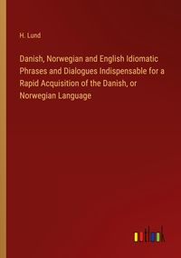 Produktbild: Danish, Norwegian and English Idiomatic Phrases and Dialogues Indispensable for a Rapid Acquisition of the Danish, or Norwegian Language