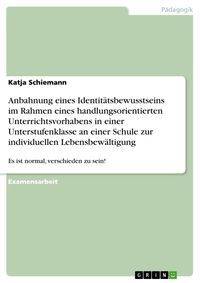 Produktbild: Anbahnung eines Identit&auml;tsbewusstseins im Rahmen eines handlungsorientierten Unterrichtsvorhabens in einer Unterstufenklasse an einer Schule zur indiv