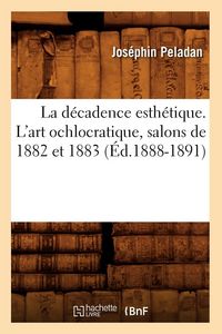 Produktbild: La d&eacute;cadence esth&eacute;tique. L'art ochlocratique, salons de 1882 et 1883 (&Eacute;d.1888-1891)