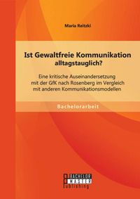 Produktbild: Ist Gewaltfreie Kommunikation alltagstauglich? Eine kritische Auseinandersetzung mit der GfK nach Rosenberg im Vergleich mit anderen Kommunikationsmod
