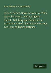 Produktbild: Helen's Babies. Some Account of Their Ways, Innocent, Crafty, Angelic, Impish, Witching and Repulsive, a Partial Record of Their Actions During Ten Days of Their Existence