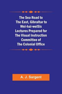 Produktbild: The Sea Road to the East, Gibraltar to Wei-hai-weiSix Lectures Prepared for the Visual Instruction Committee of the Colonial Office