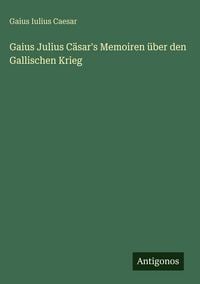 Produktbild: Gaius Julius C&auml;sar's Memoiren &uuml;ber den Gallischen Krieg