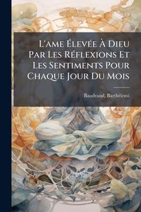Produktbild: L'ame &Atilde;lev&Atilde;(c)e &Atilde; Dieu Par Les R&Atilde;(c)flexions Et Les Sentiments Pour Chaque Jour Du Mois