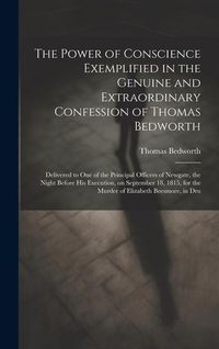 Produktbild: The Power of Conscience Exemplified in the Genuine and Extraordinary Confession of Thomas Bedworth: Delivered to one of the Principal Officers of Newg