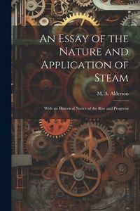 Produktbild: An Essay of the Nature and Application of Steam: With an Historical Notice of the Rise and Progressi