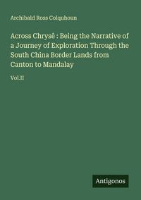 Produktbild: Across Chrys&ecirc; : Being the Narrative of a Journey of Exploration Through the South China Border Lands from Canton to Mandalay