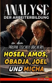 Produktbild: Analyse der Arbeiterbildung in den Prophetischen B&uuml;chern Hosea, Amos, Obadja, Joel und Micha (Die Lehre von der Arbeit in der Bibel, #19)