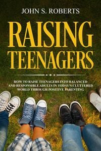 Produktbild: Raising Teenagers: How to Raise Teenagers into Balanced and Responsible Adults in Today's Cluttered World through Positive Parenting