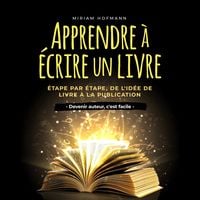Produktbild: Apprendre &agrave; &eacute;crire un livre: &Eacute;tape par &eacute;tape, de l'id&eacute;e de livre &agrave; la publication - Devenir auteur, c'est facile