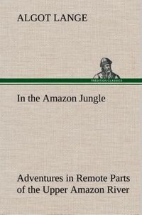 Produktbild: In the Amazon Jungle Adventures in Remote Parts of the Upper Amazon River, Including a Sojourn Among Cannibal Indians