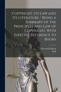 Produktbild: Copyright, its law and its Literature / Being a Summary of the Principles and law of Copyright, With Especial Reference to Books