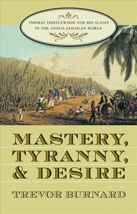 Produktbild: Mastery, Tyranny, and Desire: Thomas Thistlewood and His Slaves in the Anglo-Jamaican World
