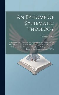 Produktbild: An Epitome of Systematic Theology: Embracing the Definition; the Explanation; the Proof, and the Moral Inferences, of All the Doctrines of Revelation,