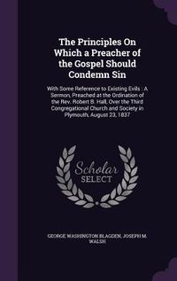 Produktbild: The Principles On Which a Preacher of the Gospel Should Condemn Sin: With Some Reference to Existing Evils: A Sermon, Preached at the Ordination of th