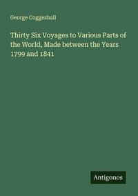 Produktbild: Thirty Six Voyages to Various Parts of the World, Made between the Years 1799 and 1841