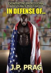 Produktbild: In Defense Of... Exonerating Professional Wrestling's Most Hated