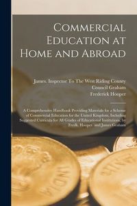 Produktbild: Commercial Education at Home and Abroad: A Comprehensive Handbook Providing Materials for a Scheme of Commercial Education for the United Kingdom, Inc