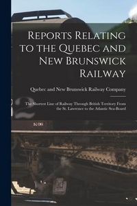 Produktbild: Reports Relating to the Quebec and New Brunswick Railway [microform]: the Shortest Line of Railway Through British Territory From the St. Lawrence to
