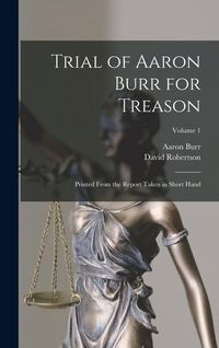 Produktbild: Trial of Aaron Burr for Treason: Printed From the Report Taken in Short Hand; Volume 1
