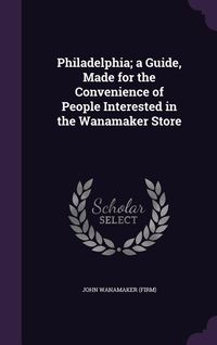 Produktbild: Philadelphia; a Guide, Made for the Convenience of People Interested in the Wanamaker Store