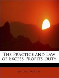 Produktbild: Sanders, W: Practice and Law of Excess Profits Duty