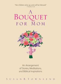 Produktbild: A Bouquet for Mom: An Arrangement of Stories, Meditations, and Biblical Inspirations