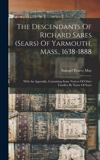 Produktbild: The Descendants Of Richard Sares (sears) Of Yarmouth, Mass., 1638-1888: With An Appendix, Containing Some Notices Of Other Families By Name Of Sears