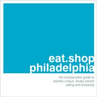 Produktbild: Eat Shop Philadelphia: The Indispensible Guide to Stylishly Unique, Locally Owned Eating and Shopping