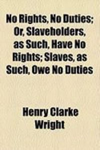 Produktbild: No Rights, No Duties; Or, Slaveholders, as Such, Have No Rights; Slaves, as Such, Owe No Duties